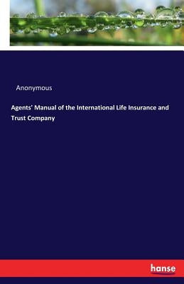 Agents' Manual of the International Life Insurance and Trust Company by Anonymous