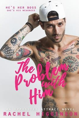 The Problem with Him: An Opposites Attract Novel by Higginson, Rachel