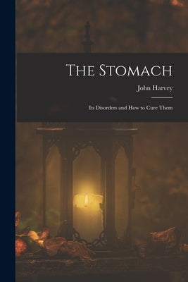 The Stomach: Its Disorders and How to Cure Them by Kellogg, John Harvey 1852-1943