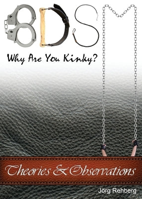 BDSM Theories and Observations: Why Are You Kinky? by Rehberg, Jörg