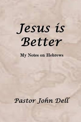 Jesus Is Better: My Notes on Hebrews by Dell, Pastor John