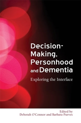 Decision-Making, Personhood and Dementia: Exploring the Interface by Baldwin, Clive
