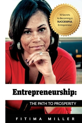 Entrepreneurship The Path to Prosperity: 10 Secrets to becoming a successful entrepreneur by Miller, Fitima