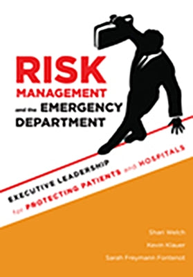 Risk Management and the Emergency Department: Executive Leadership for Protecting Patients and Hospitals by Welch, Shari