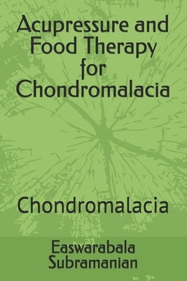 Acupressure and Food Therapy for Chondromalacia: Chondromalacia by Subramanian, Easwarabala