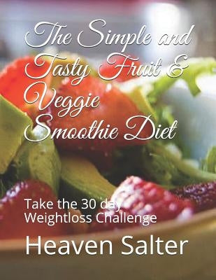 The Simple and Tasty Fruit & Veggie Smoothie Diet: Take the 30 day Weightloss Challenge by Salter, Heaven
