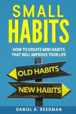 Small Habits: How to Create Mini Habits That will Improve your Life by Reedman, Daniel a.