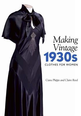 Making Vintage 1930s Clothes for Women by Phipps, Ciara