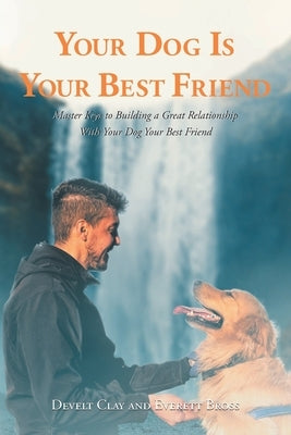 Your Dog is Your Best Friend: Master Keys to Building a Great Relationship With Your Dog Your Best Friend by Clay, Develt