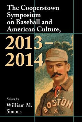 The Cooperstown Symposium on Baseball and American Culture, 2013-2014 by Simons, William M.