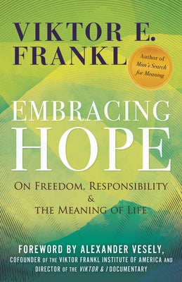 Embracing Hope: On Freedom, Responsibility & the Meaning of Life by Frankl, Viktor E.