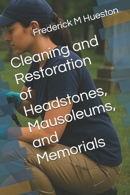 Cleaning and Restoration of Headstones, Mausoleums, and Memorials by Hueston, Frederick M.