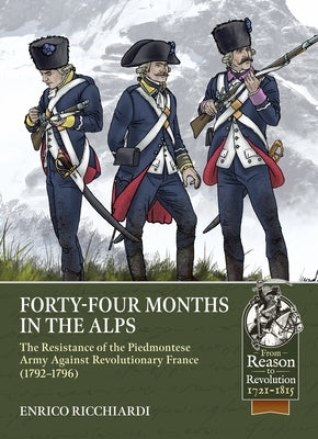 Forty-Four Months in the Alps: The Resistance of the Piedmontese Army Against Revolutionary France, 1792-1796 by Ricchiardi, Enrico