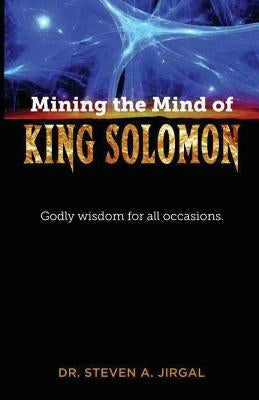 Mining the Mind of King Solomon: Godly Wisdom for All Occasions by Jirgal, Dr Steven a.