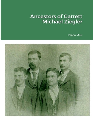 Ancestors of Garrett Michael Ziegler by Muir, Diana