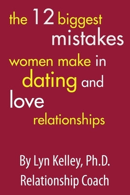 The 12 Biggest Mistakes Women Make in Dating and Love Relationships by Kelley, Lyn