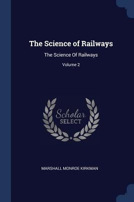 The Science of Railways: The Science Of Railways; Volume 2 by Kirkman, Marshall Monroe