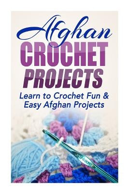 Afghan Crochet Projects: Learn to Crochet Fun & Easy Afghan Projects by Taylor, Elizabeth