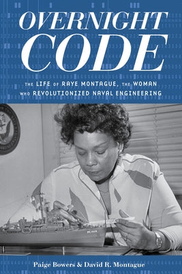 Overnight Code: The Life of Raye Montague, the Woman Who Revolutionized Naval Engineering by Bowers, Paige