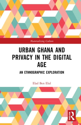 Urban Ghana and Privacy in the Digital Age: An Ethnographic Exploration by Elul, Elad Ben
