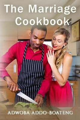 The Marriage Cookbook by Adwoba, Addo-Boateng