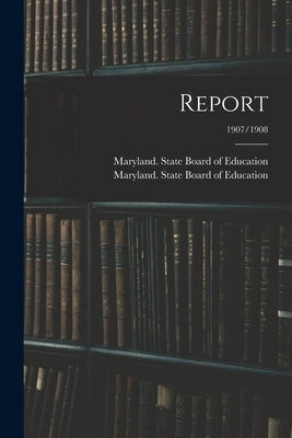 Report; 1907/1908 by Maryland State Board of Education