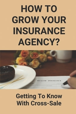 How To Grow Your Insurance Agency?: Getting To Know With Cross-Sale: Upsell And Cross Sell In Insurance by Nuse, Don
