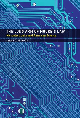 The Long Arm of Moore's Law: Microelectronics and American Science by Mody, Cyrus C. M.