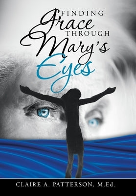 Finding Grace Through Mary's Eyes by Patterson Med, Claire A.