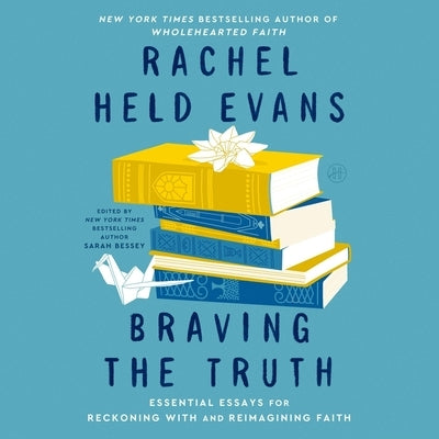 Braving the Truth: Essential Essays for Reckoning with and Reimagining Faith by Evans, Rachel Held