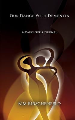 Our Dance With Dementia: A Daughter's Journal by Kirschenfeld, Kim