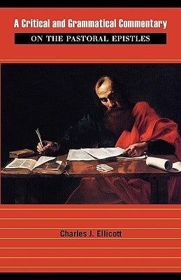 A Critical and Grammatical Commentary on the Pastoral Epistles by Ellicott, Charles John