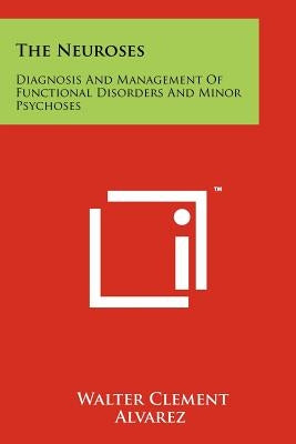 The Neuroses: Diagnosis and Management of Functional Disorders and Minor Psychoses by Alvarez, Walter Clement
