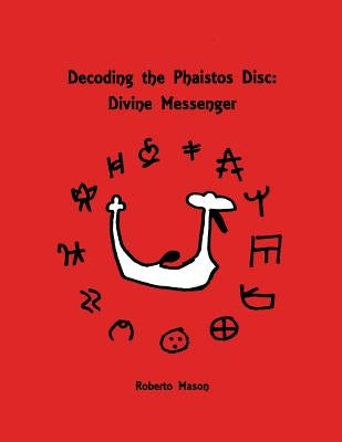 Decoding the Phaistos Disc: Divine Messenger by Mason, Roberto