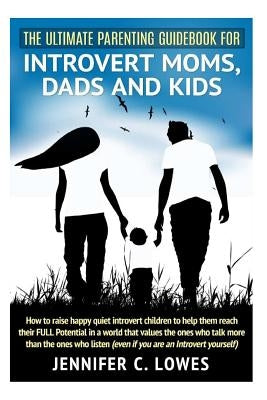 The Ultimate Parenting Guide for Introvert Moms, Dads and Kids: How to raise happy quiet introvert children to help them reach their FULL Potential in by Lowes, Jennifer C.