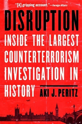 Disruption: Inside the Largest Counterterrorism Investigation in History by Peritz, Aki J.