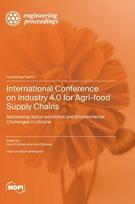 International Conference on Industry 4.0 for Agri-food Supply Chains: Addressing Socio-economic and Environmental Challenges in Ukraine by Trollman, Hana