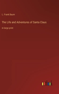 The Life and Adventures of Santa Claus: in large print by Baum, L. Frank