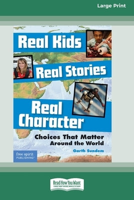 Real Kids, Real Stories, Real Character: : Choices That Matter Around the World [Standard Large Print 16 Pt Edition] by Sundem, Garth