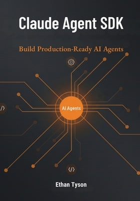 Claude Agent SDK: Build Production-Ready AI Agents by Tyson, Ethan