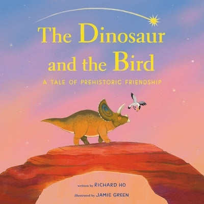 The Dinosaur and the Bird: A Tale of Prehistoric Friendship by Ho, Richard