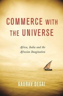 Commerce with the Universe: Africa, India, and the Afrasian Imagination by Desai, Gaurav