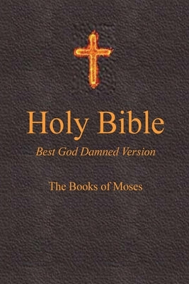 Holy Bible - Best God Damned Version - The Books of Moses: For atheists, agnostics, and fans of religious stupidity by Lee, Julia