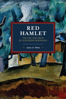 Red Hamlet: The Life and Ideas of Alexander Bogdanov by White, James D.