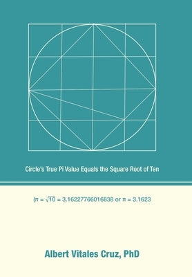Circle's True Pi Value Equals the Square Root of Ten by Cruz, Albert Vitales