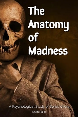 The Anatomy of Madness: A Psychological Study of Serial Killers by Rukh, Shah
