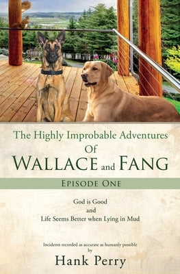 The Highly Improbable Adventures Of Wallace and Fang: God is Good and Life Seems Better when Lying in Mud by Perry, Hank