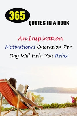 365 Quotes In A Book: An Inspirational, Motivational Quotation Per Day Will Help You Relax by A. Grasso, Lori