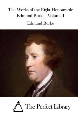 The Works of the Right Honourable Edmund Burke - Volume I by The Perfect Library