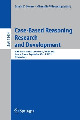 Case-Based Reasoning Research and Development: 30th International Conference, Iccbr 2022, Nancy, France, September 12-15, 2022, Proceedings by Keane, Mark T.